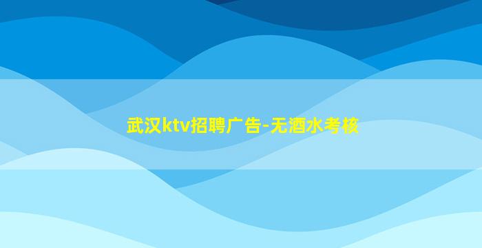 武汉ktv招聘广告-无酒水考核